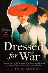 Icon image Dressed For War: The Story of Audrey Withers, Vogue editor extraordinaire from the Blitz to the Swinging Sixties