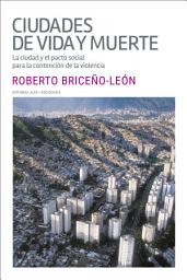 Icon image Ciudades de vida y muerte: La ciudad y el pacto social para la contención de la violencia