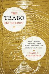 Icon image The Teabo Manuscript: Maya Christian Copybooks, Chilam Balams, and Native Text Production in Yucatán