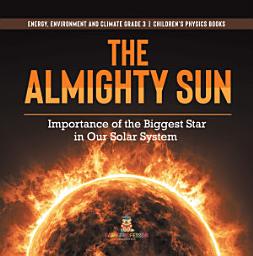 Icon image The Almighty Sun : Importance of the Biggest Star in Our Solar System | Energy, Environment and Climate Grade 3 | Children's Physics Books