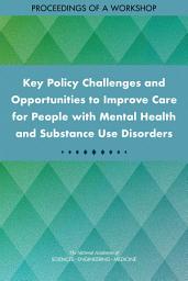 Icon image Key Policy Challenges and Opportunities to Improve Care for People with Mental Health and Substance Use Disorders: Proceedings of a Workshop