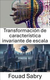 Icon image Transformación de característica invariante de escala: Revelando el poder de la transformación de características invariantes de escala en visión por computadora