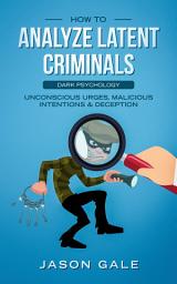 Icon image How to Analyze Latent Criminals Dark Psychology: Unconscious urges Malicious Intentions & Deception