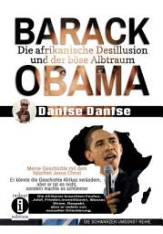 Icon image Barack Obama: Die afrikanische Desillusion und der böse Albtraum Meine Geschichte mit dem falschen Jesus Christ: Er könnte die Geschichte Afrikas verändern, aber er tat es nicht.