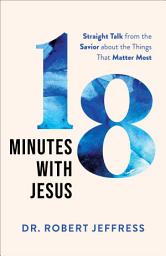 Icon image 18 Minutes with Jesus: Straight Talk from the Savior about the Things That Matter Most