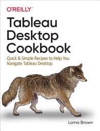 Icon image Tableau Desktop Cookbook: Quick & Simple Recipes to Help You Navigate Tableau Desktop