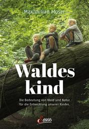 Icon image Waldeskind: Die Bedeutung von Wald und Natur für die Entwicklung unserer Kinder.