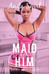 Icon image Maid for Him: A BWWM Erotic Short: Reluctant Virgin First Time Erotica