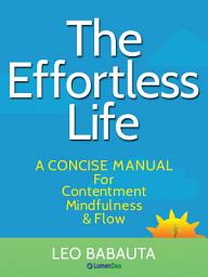 Icon image The Effortless Life: A Concise Manual for Contentment, Mindfulness, & Flow