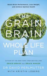 Icon image The Grain Brain Whole Life Plan: Boost Brain Performance, Lose Weight, and Achieve Optimal Health