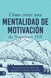 Icon image Cómo Crear Una Mentalidad De Motivación De Napoleon Hill (Napoleon Hill's How to Create a Motivated Mindset): Permanezca En La Senda Del Propósito Y Alcance Sus Metas