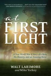 Icon image At First Light: A True World War II Story of a Hero, His Bravery, and an Amazing Horse