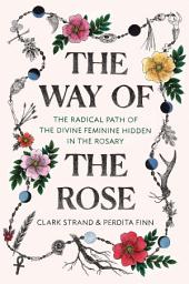 Icon image The Way of the Rose: The Radical Path of the Divine Feminine Hidden in the Rosary