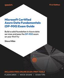 Icon image Microsoft Certified Azure Data Fundamentals (DP-900) Exam Guide: Build a solid foundation in Azure data services and pass the DP-900 exam on your first try