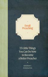 Icon image Small Preaching: 25 Little Things You Can Do Now to Make You a Better Preacher