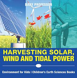 Icon image Harvesting Solar, Wind and Tidal Power - Environment for Kids | Children's Earth Sciences Books