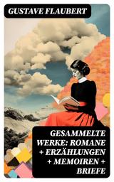 Icon image Gesammelte Werke: Romane + Erzählungen + Memoiren + Briefe