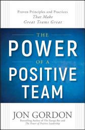 Icon image The Power of a Positive Team: Proven Principles and Practices that Make Great Teams Great