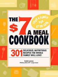 Icon image The $7 Meals Cookbook: 301 Delicious Dishes You Can Make for Seven Dollars or Less