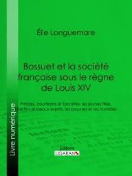 Icon image Bossuet et la société française sous le règne de Louis XIV: Princes, courtisans et favorites, les jeunes filles, libertins et beaux esprits, les pauvres et les humbles