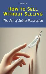 Icon image How to Sell Without Selling: The Art of Subtle Persuasion