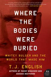 Icon image Where the Bodies Were Buried: Whitey Bulger and the World That Made Him