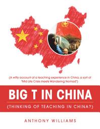 Icon image Big T in China (Thinking of Teaching in China?): (A Witty Account of a Teaching Experience in China, a Sort of "Mid Life Crisis Meets Wandering Nomad")