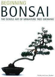 Icon image Beginning Bonsai: The Gentle Art of Miniature Tree Growing