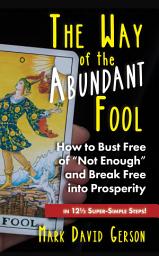 Icon image The Way of the Abundant Fool: How to Bust Free of “Not Enough” and Break Free into Prosperity... in 12½ Super-Simple Steps!