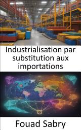 Icon image Industrialisation par substitution aux importations: Dévoiler la transformation économique et le pouvoir de l’industrialisation de substitution aux importations