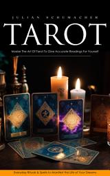 Icon image Tarot: Master The Art Of Tarot To Give Accurate Readings For Yourself (Everyday Rituals & Spells to Manifest the Life of Your Dreams)