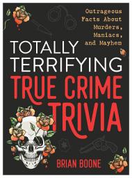 Icon image Totally Terrifying True Crime Trivia: Outrageous Facts About Murders, Maniacs, and Mayhem