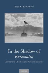 Icon image In the Shadow of Korematsu: Democratic Liberties and National Security