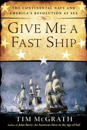 Icon image Give Me a Fast Ship: The Continental Navy and America's Revolution at Sea