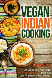 Icon image Vegan Indian Cooking: Delicious and Authentic Vegan Indian Recipes That You Can Finally Make At Home