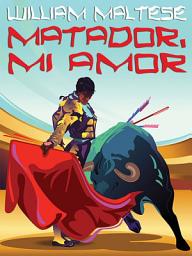 Icon image Matador, Mi Amor: A Novel of Romance