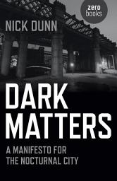 Icon image Dark Matters: A Manifesto for the Nocturnal City