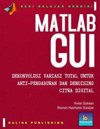 Icon image Seri Belajar Sendiri MATLAB GUI: Dekonvolusi Variasi Total Untuk Anti-Pengaburan dan Denoising Citra Digital