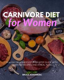 Icon image Carnivore Diet for Women: A 14-Day Beginner’s Step-by-Step Guide with Curated Recipes and a Meal Plan