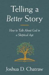 Icon image Telling a Better Story: How to Talk About God in a Skeptical Age