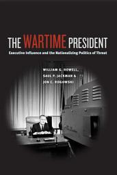 Icon image The Wartime President: Executive Influence and the Nationalizing Politics of Threat