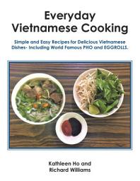 Icon image Everyday Vietnamese Cooking: Simple and Easy Recipes for Delicious Vietnamese Dishes- Including World Famous Pho and Eggrolls.