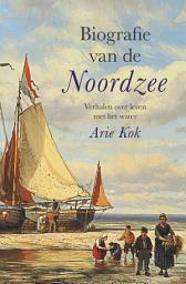 Icon image Biografie van de Noordzee: Verhalen over leven met het water