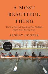 Icon image A Most Beautiful Thing: The True Story of America's First All-Black High School Rowing Team