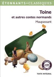 Icon image Toine et autres contes normands: Histoire d'une fille de ferme - Le Saut du berger - Histoire vraie - Miss Harriet - Toine - Le Père Amable