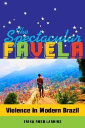 Icon image The Spectacular Favela: Violence in Modern Brazil