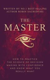 Icon image The Master: How to Practice The Science of Decision Making with Confidence and Know What You Really Want