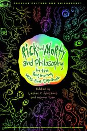 Icon image Rick and Morty and Philosophy: In the Beginning Was the Squanch