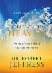 Icon image Encouragement from A Place Called Heaven: Words of Hope about Your Eternal Home