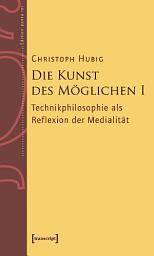 Icon image Die Kunst des Möglichen I: Grundlinien einer dialektischen Philosophie der Technik. Band 1: Technikphilosophie als Reflexion der Medialität